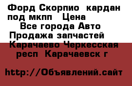 Форд Скорпио2 кардан под мкпп › Цена ­ 4 000 - Все города Авто » Продажа запчастей   . Карачаево-Черкесская респ.,Карачаевск г.